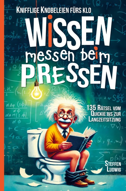 Wissen Messen Beim Pressen - 135 Rätsel vom Quickie bis zur Langzeitsitzung - Knifflige Knobeleien fürs Klo - Steffen Ludwig