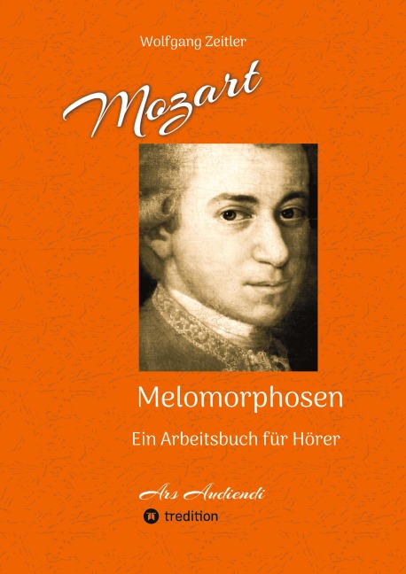 Mozart - Melomorphosen: Früchte der Musikmeditation, sichtbar gemachte Informationsmatrix ausgewählter Musikstücke, Gestaltwerkzeuge für Musikhörer; ohne Verwendung von Noten/Partituren - Wolfgang Zeitler