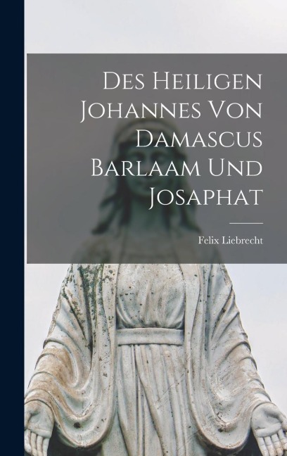 Des heiligen Johannes von Damascus Barlaam und Josaphat - Felix Liebrecht
