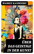 Cover-Bild zum Titel 'Über das Geistige in der Kunst' von 'Wassily Kandinsky'