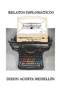 Cover-Bild zum Titel 'Relatos diplomaticos: (Apuntes imaginarios desde San Carlos)' von 'Dixon Acosta Medellin'