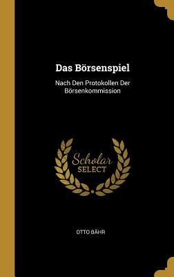 Das Börsenspiel: Nach Den Protokollen Der Börsenkommission - Otto Bahr