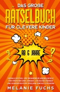 Cover-Bild zum Titel 'Das große Rätselbuch für clevere Kinder (ab 6 Jahre). Geniale Rätsel und brandneue Knobelspiele für Mädchen und Jungen. Logisches Denken und Konzentration spielend einfach steigern' von 'Melanie Fuchs'