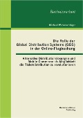 Die Rolle der Global Distribution Systems (GDS) in der Online-Flugbuchung: Alternative Distributionslösungen und Mobile Commerce als Möglichkeit die Ticketdistribution zu revolutionieren - Michael Weberschläger