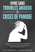 VIVRE SANS TROUBLES ANXIEUX ET CRISES DE PANIQUE: Comment agir sur votre cerveau et enfin surmonter l'anxiété et la dépression grâce aux techniques de psychologie positive et de relaxation antistress - Victoria Lakefield