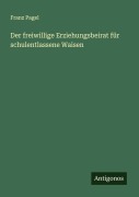 Cover-Bild zum Titel 'Der freiwillige Erziehungsbeirat für schulentlassene Waisen' von 'Franz Pagel'