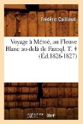 Voyage À Méroé, Au Fleuve Blanc Au-Delà de Fazoql. T. 4 (Éd.1826-1827) - Frédéric Cailliaud