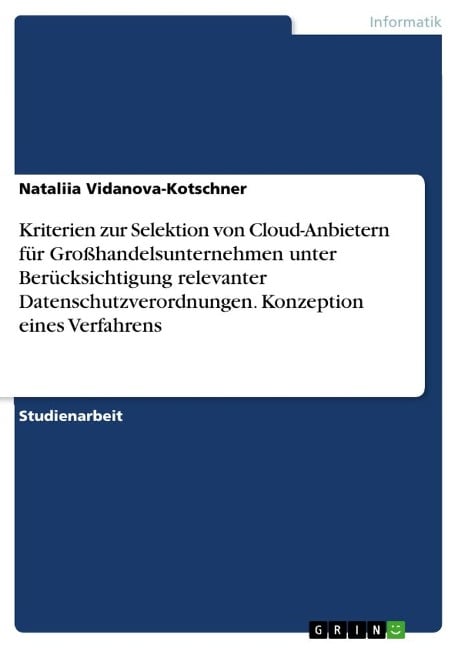 Kriterien zur Selektion von Cloud-Anbietern für Großhandelsunternehmen unter Berücksichtigung relevanter Datenschutzverordnungen. Konzeption eines Verfahrens - Nataliia Vidanova-Kotschner