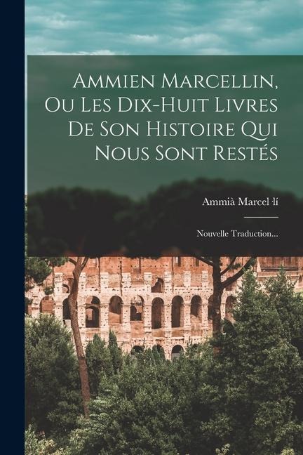 Ammien Marcellin, Ou Les Dix-huit Livres De Son Histoire Qui Nous Sont Restés: Nouvelle Traduction... - Ammià Marcel-Lí