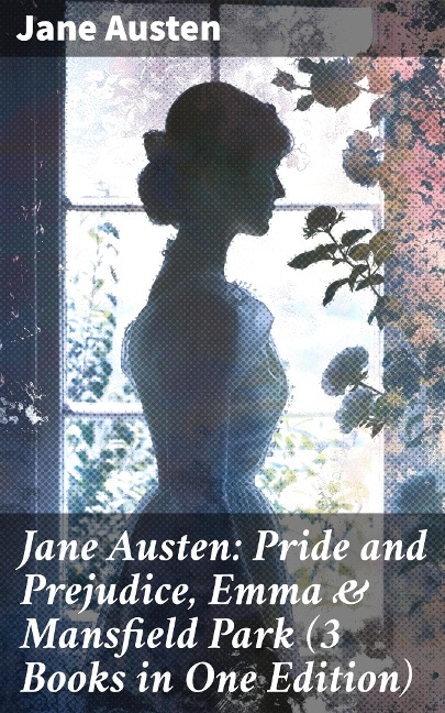 Jane Austen: Pride and Prejudice, Emma & Mansfield Park (3 Books in One Edition) - Jane Austen