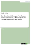 Cover-Bild zum Titel 'Der Kurzfilm "Spielzeugland" als Zugang zum Verständnis der Judenverfolgung und -vernichtung durch heutige Kinder' von 'Robin Köhler'