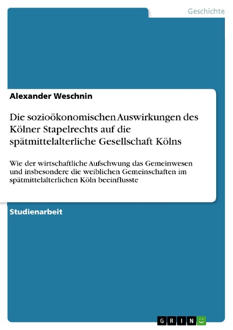 Die sozioökonomischen Auswirkungen des Kölner Stapelrechts auf die spätmittelalterliche Gesellschaft Kölns - Alexander Weschnin