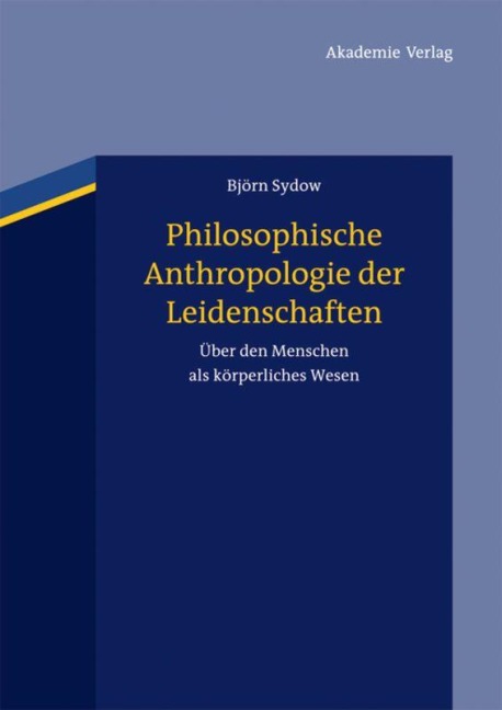 Philosophische Anthropologie der Leidenschaften - Björn Sydow