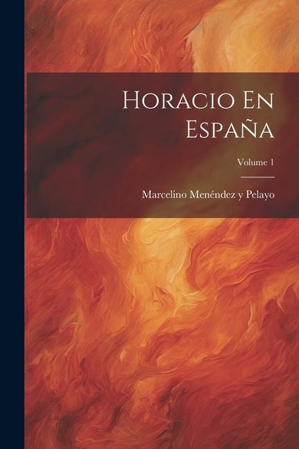 Horacio En España; Volume 1 - Marcelino Menéndez Y Pelayo