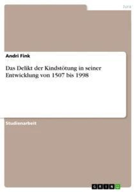 Das Delikt der Kindstötung in seiner Entwicklung von 1507 bis 1998 - Andri Fink