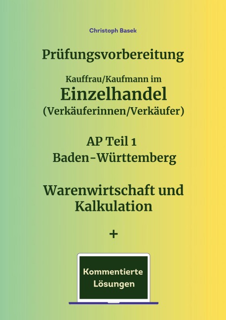 Prüfungsvorbereitung Kauffrau/Kaufmann im Einzelhandel (Verkäuferinnen/Verkäufer) AP Teil 1 Baden-Württemberg Warenwirtschaft und Kalkulation + Kommentierte Lösungen - Christoph Basek