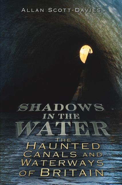 Shadows on the Water: The Haunted Canals and Waterways of Britain - Allan Scott-Davies