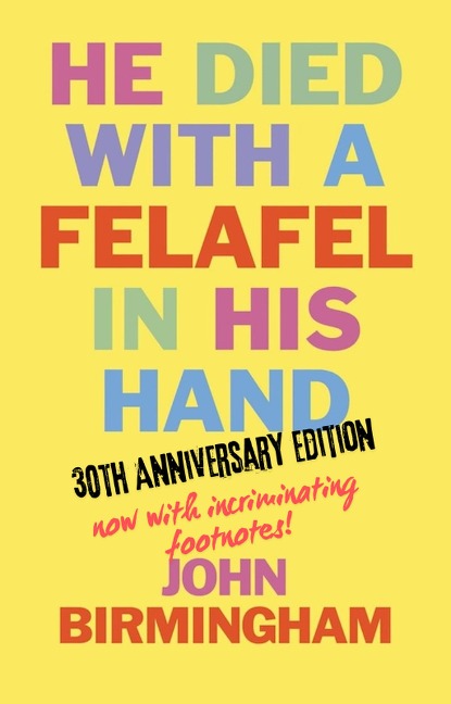 He Died With A Felafel In His Hand: 30th Anniversary Edition. Now with incriminating footnotes! - John Birmingham