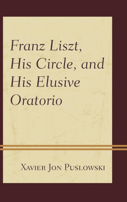 Franz Liszt, His Circle, and His Elusive Oratorio - Xavier Jon Puslowski