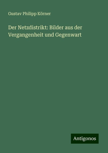 Der Netzdistrikt: Bilder aus der Vergangenheit und Gegenwart - Gustav Philipp Körner