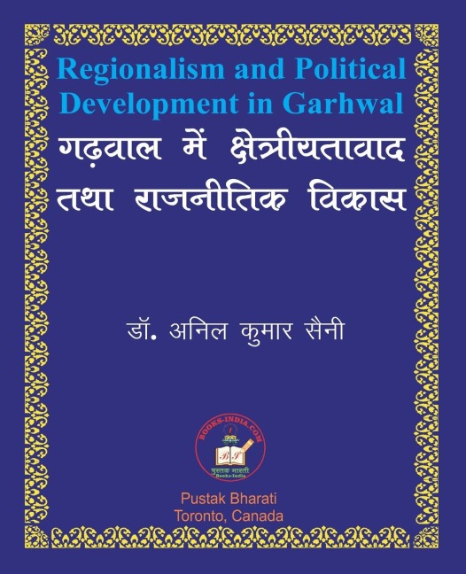 Regionalism and Political Development in Garhwal गढ़वाल में क्षेत्रीयतावाद तथा राजन - Anil Kumar Saini