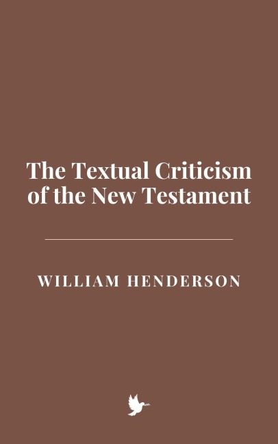 The Textual Criticism of the New Testament - William Henderson
