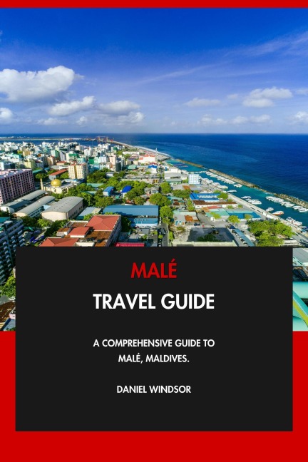 Malé Travel Guide: A Comprehensive Guide to Malé, Maldives. - Daniel Windsor