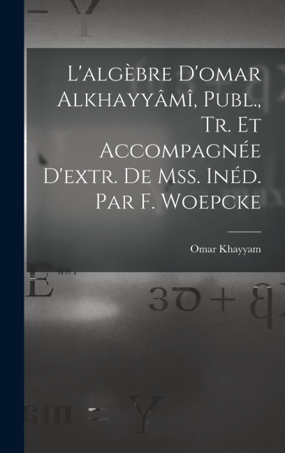L'algèbre D'omar Alkhayyâmî, Publ., Tr. Et Accompagnée D'extr. De Mss. Inéd. Par F. Woepcke - Omar Khayyam