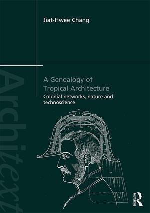 A Genealogy of Tropical Architecture - Jiat-Hwee Chang
