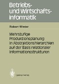 Mehrstufige Produktionsplanung in Abstraktionshierarchien auf der Basis relationaler Informationsstrukturen - Robert Winter