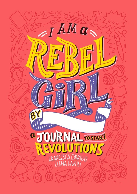 I Am A Rebel Girl: A Journal to Start Revolutions - Elena Favilli, Francesca Cavallo, Rebel Girls