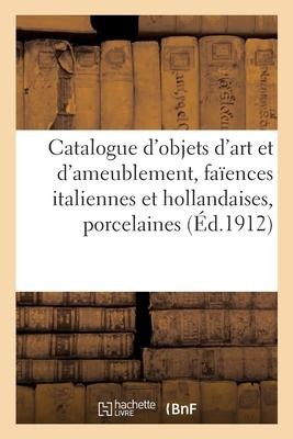 Catalogue d'Objets d'Art Et d'Ameublement, Faïences Italiennes Et Hollandaises, Porcelaines de Saxe - Mm Mannheim