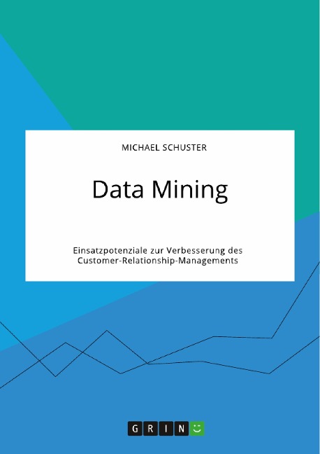 Data Mining. Einsatzpotenziale zur Verbesserung des Customer-Relationship-Managements - Michael Schuster