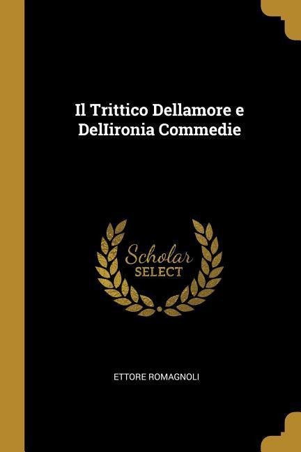 Il Trittico Dellamore e DelIironia Commedie - Ettore Romagnoli