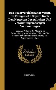 Cover-Bild zum Titel 'Das Feuerversicherungswesen, Im Königreiche Bayern Nach Den Neuesten Gesetzlichen Und Verordnungsmässigen Bestimmungen: Hiezu ALS Anhang: Die Allgemei' von 'Anonymous'