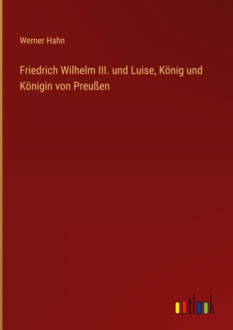 Friedrich Wilhelm III. und Luise, König und Königin von Preußen - Werner Hahn