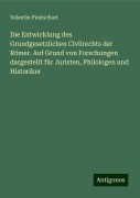 Die Entwicklung des Grundgesetzlichen Civilrechts der Römer. Auf Grund von Forschungen dargestellt für Juristen, Philologen und Historiker - Valentin Puntschart