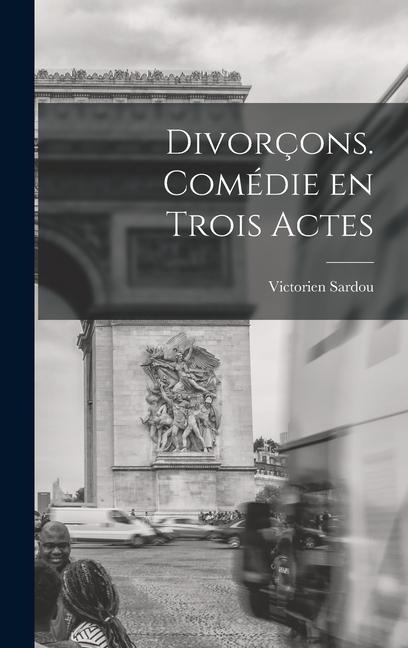 Divorçons. comédie en trois actes - Victorien Sardou