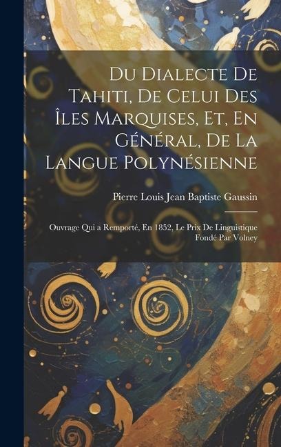 Du Dialecte De Tahiti, De Celui Des Îles Marquises, Et, En Général, De La Langue Polynésienne: Ouvrage Qui a Remporté, En 1852, Le Prix De Linguistiqu - Pierre Louis Jean Baptiste Gaussin