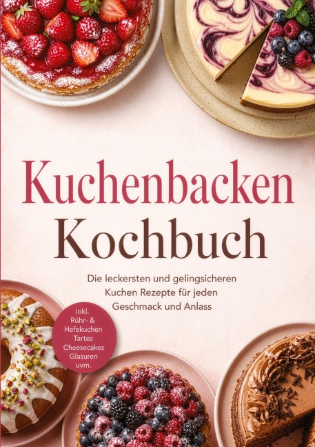 Kuchenbacken Kochbuch: Die leckersten und gelingsicheren Kuchen Rezepte für jeden Geschmack und Anlass - inkl. Rühr- & Hefekuchen, Tartes, Cheesecakes, Glasuren uvm. - Lukas Bergmann