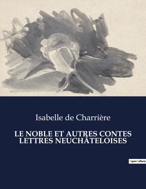 LE NOBLE ET AUTRES CONTES LETTRES NEUCHÂTELOISES - Isabelle De Charrière