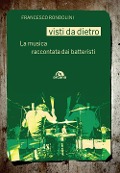 Visti da dietro. La musica raccontata dai batteristi - Francesco Rondolini