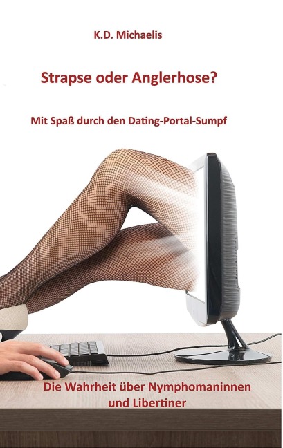 Strapse oder Anglerhose? Mit Spaß durch den Dating-Portal-Sumpf - K. D. Michaelis