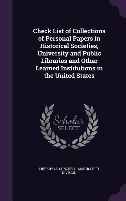Check List of Collections of Personal Papers in Historical Societies, University and Public Libraries and Other Learned Institutions in the United States - 