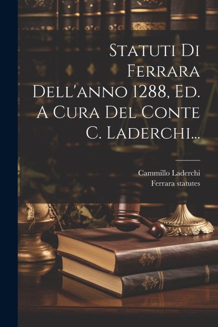 Statuti Di Ferrara Dell'anno 1288, Ed. A Cura Del Conte C. Laderchi... - Cammillo Laderchi, Ferrara Statutes