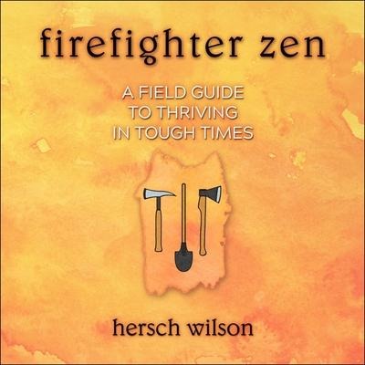 Firefighter Zen: A Field Guide to Thriving in Tough Times - Hersch Wilson