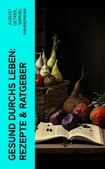 Gesund durchs Leben: Rezepte & Ratgeber - August Oetker, Samuel Hahnemann