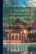 Guide De La Conversation Français-turc: Grammaire, Dialogues, Vocabulaire: Fransizdjè Vè Turktchè Tekellum Riçalèci... - Alexandre Timoni