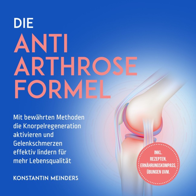 Die Anti Arthrose Formel: Mit bewährten Methoden die Knorpelregeneration aktivieren und Gelenkschmerzen effektiv lindern für mehr Lebensqualität - inkl. Rezepten, Ernährungskompass, Übungen uvm. - Konstantin Meinders