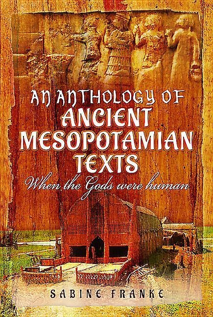 An Anthology of Ancient Mesopotamian Texts: When the Gods Were Human - Sabine Franke